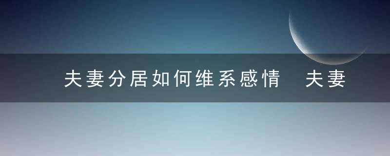 夫妻分居如何维系感情 夫妻分居性需求解决方法